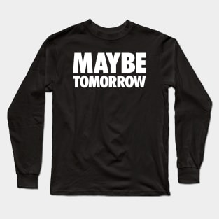 Maybe Tomorrow Long Sleeve T-Shirt